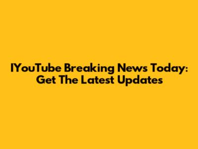 IYouTube Breaking News Today: Get The Latest Updates