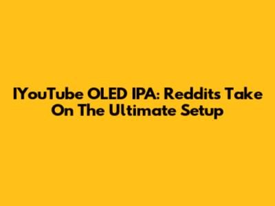 IYouTube OLED IPA: Reddit's Take On The Ultimate Setup