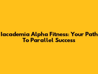Iacademia Alpha Fitness: Your Path To Parallel Success