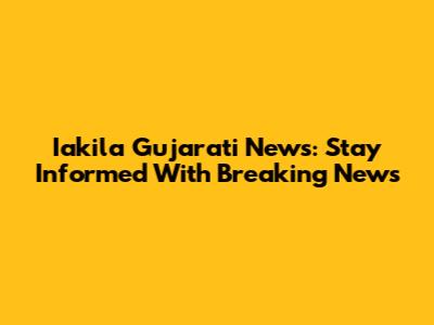 Iakila Gujarati News: Stay Informed With Breaking News