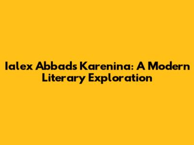 Ialex Abbad's Karenina: A Modern Literary Exploration