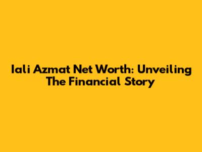 Iali Azmat Net Worth: Unveiling The Financial Story