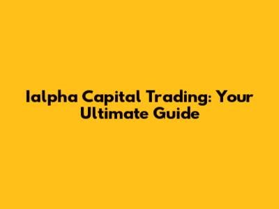 Ialpha Capital Trading: Your Ultimate Guide
