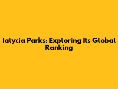 Ialycia Parks: Exploring Its Global Ranking