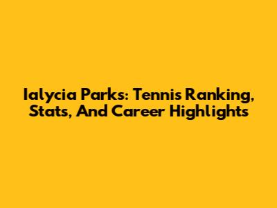 Ialycia Parks: Tennis Ranking, Stats, And Career Highlights