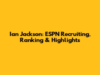 Ian Jackson: ESPN Recruiting, Ranking & Highlights