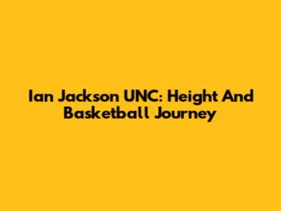 Ian Jackson UNC: Height And Basketball Journey