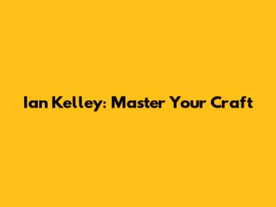 Ian Kelley: Master Your Craft