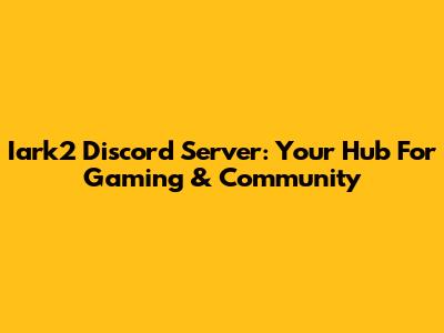 Iark2 Discord Server: Your Hub For Gaming & Community