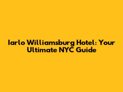 Iarlo Williamsburg Hotel: Your Ultimate NYC Guide