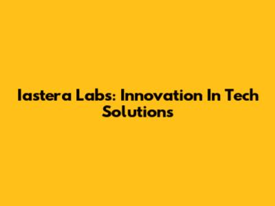 Iastera Labs: Innovation In Tech Solutions