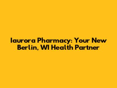 Iaurora Pharmacy: Your New Berlin, WI Health Partner