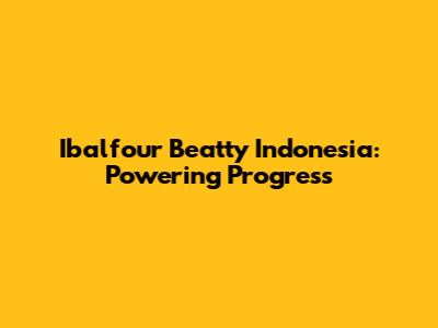 Ibalfour Beatty Indonesia: Powering Progress