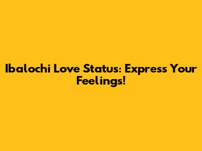 Ibalochi Love Status: Express Your Feelings!