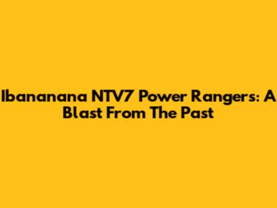 Ibananana NTV7 Power Rangers: A Blast From The Past