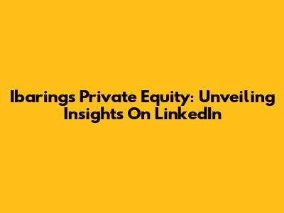Ibarings Private Equity: Unveiling Insights On LinkedIn