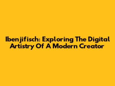 Ibenjifisch: Exploring The Digital Artistry Of A Modern Creator