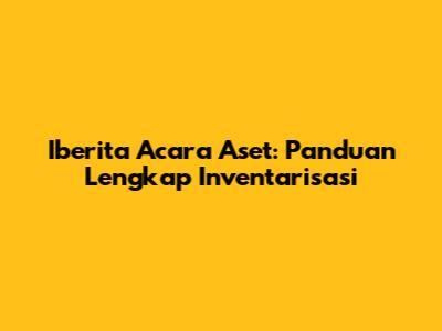 Iberita Acara Aset: Panduan Lengkap Inventarisasi