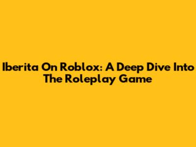 Iberita On Roblox: A Deep Dive Into The Roleplay Game