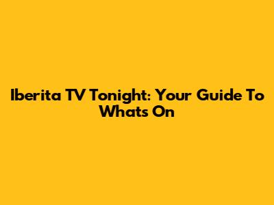 Iberita TV Tonight: Your Guide To What's On