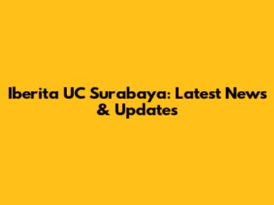 Iberita UC Surabaya: Latest News & Updates