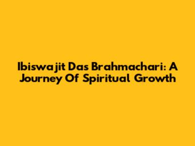 Ibiswajit Das Brahmachari: A Journey Of Spiritual Growth