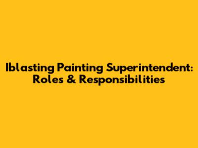 Iblasting Painting Superintendent: Roles & Responsibilities