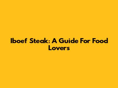 Iboef Steak: A Guide For Food Lovers