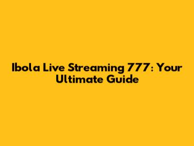 Ibola Live Streaming 777: Your Ultimate Guide