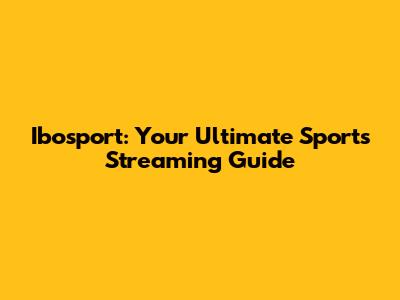 Ibosport: Your Ultimate Sports Streaming Guide