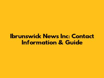 Ibrunswick News Inc: Contact Information & Guide