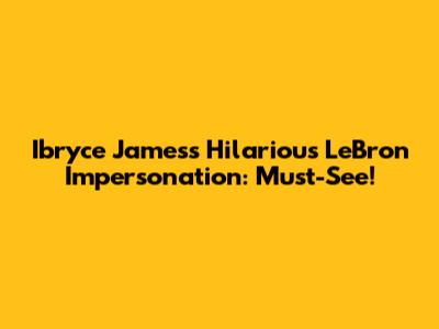 Ibryce James's Hilarious LeBron Impersonation: Must-See!