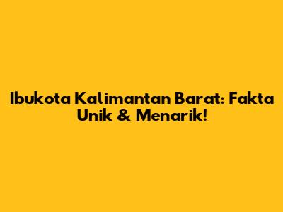 Ibukota Kalimantan Barat: Fakta Unik & Menarik!