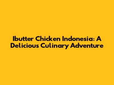 Ibutter Chicken Indonesia: A Delicious Culinary Adventure