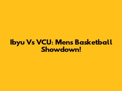 Ibyu Vs VCU: Men's Basketball Showdown!