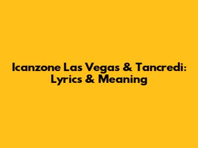 Icanzone Las Vegas & Tancredi: Lyrics & Meaning