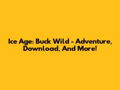 Ice Age: Buck Wild - Adventure, Download, And More!