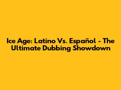 Ice Age: Latino Vs. Español - The Ultimate Dubbing Showdown