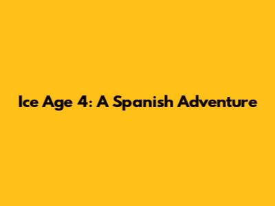 Ice Age 4: A Spanish Adventure