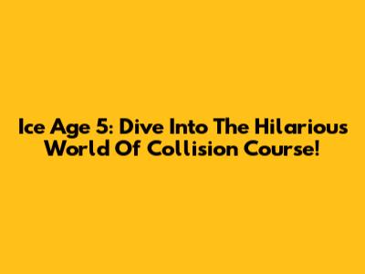 Ice Age 5: Dive Into The Hilarious World Of Collision Course!