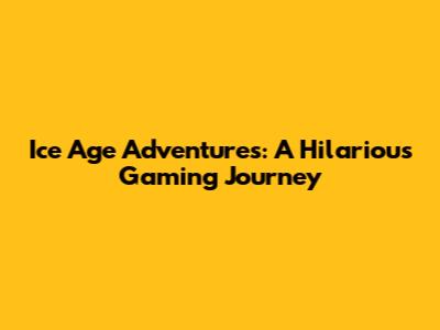 Ice Age Adventures: A Hilarious Gaming Journey