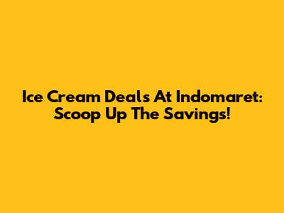 Ice Cream Deals At Indomaret: Scoop Up The Savings!