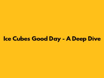 Ice Cube's 'Good Day' - A Deep Dive