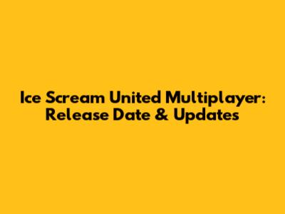 Ice Scream United Multiplayer: Release Date & Updates