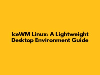 IceWM Linux: A Lightweight Desktop Environment Guide