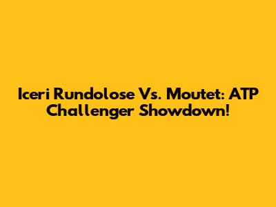 Iceri Rundolose Vs. Moutet: ATP Challenger Showdown!