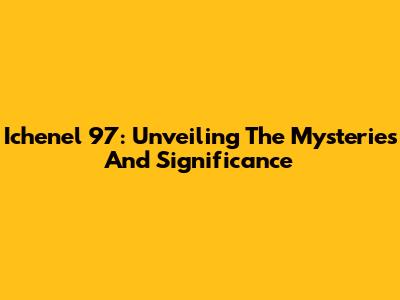 Ichenel 97: Unveiling The Mysteries And Significance