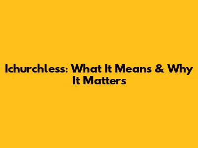 Ichurchless: What It Means & Why It Matters