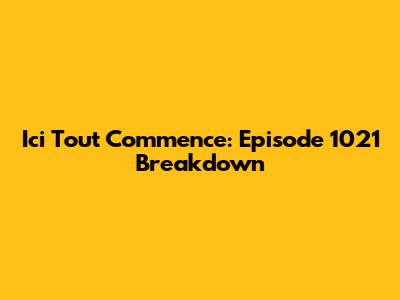 Ici Tout Commence: Episode 1021 Breakdown