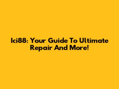 Ici88: Your Guide To Ultimate Repair And More!